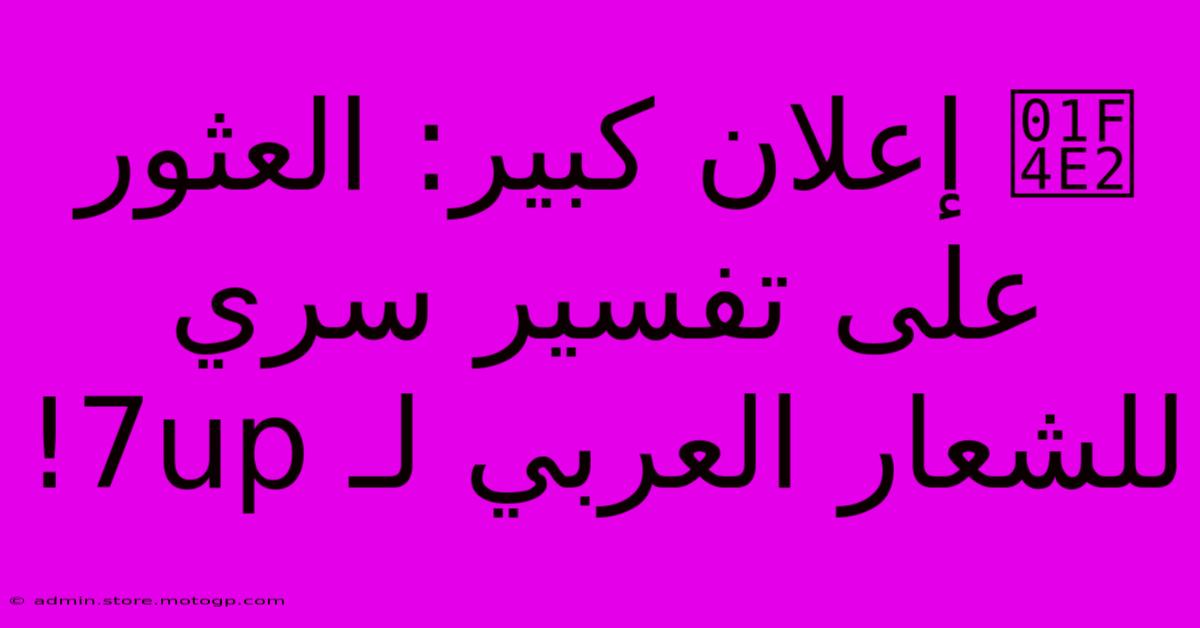 📢 إعلان كبير: العثور على تفسير سري للشعار العربي لـ 7up!