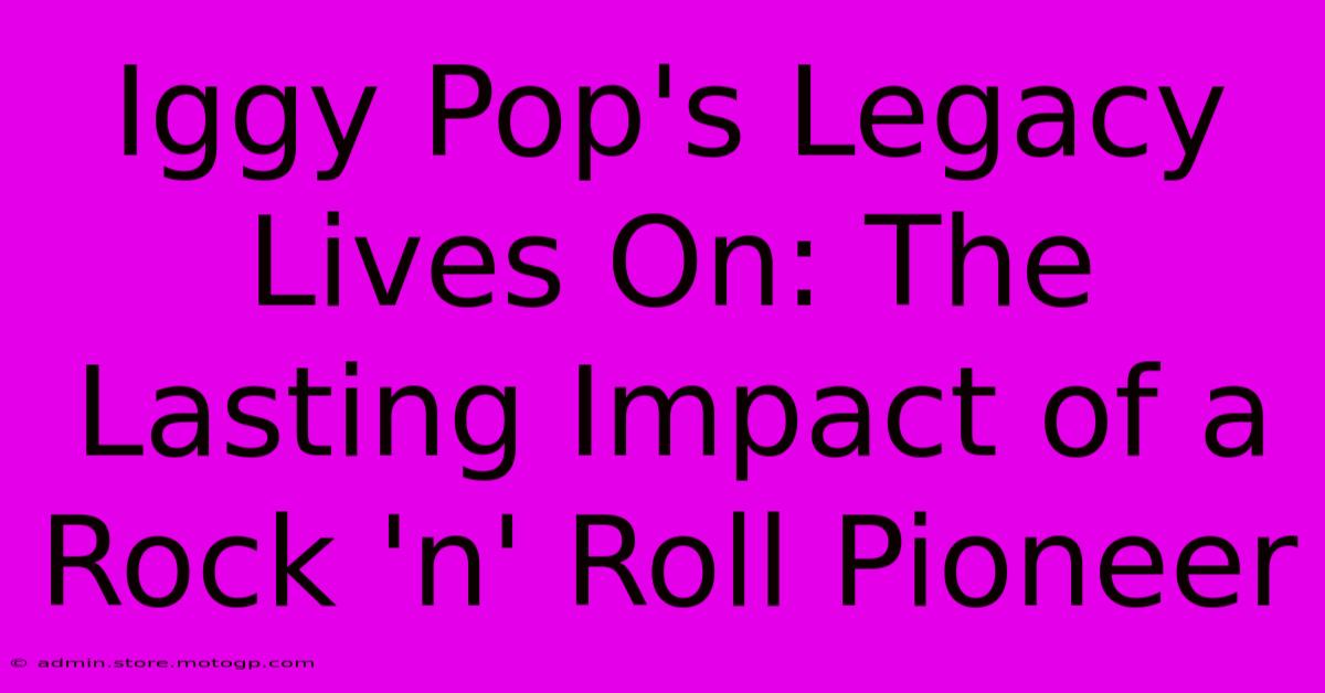 Iggy Pop's Legacy Lives On: The Lasting Impact Of A Rock 'n' Roll Pioneer