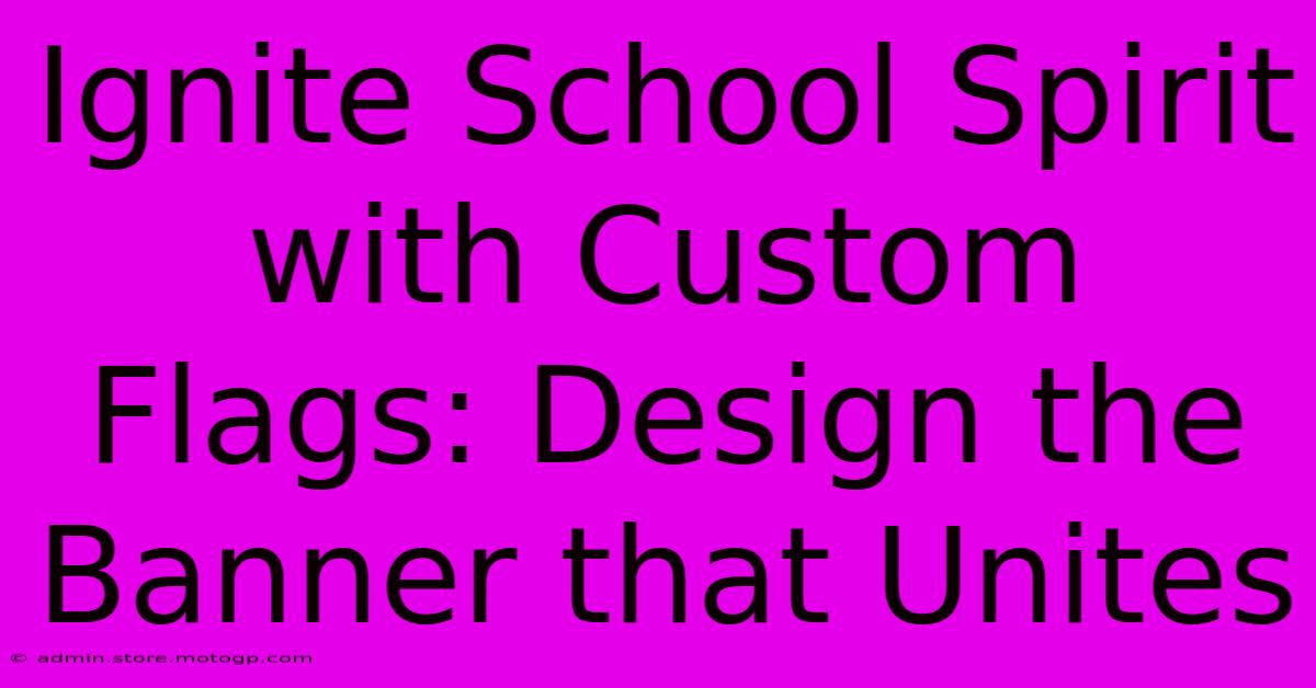 Ignite School Spirit With Custom Flags: Design The Banner That Unites