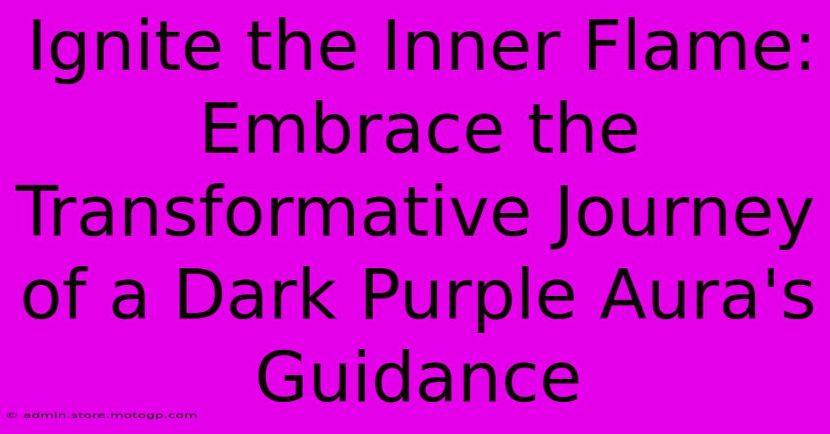 Ignite The Inner Flame: Embrace The Transformative Journey Of A Dark Purple Aura's Guidance