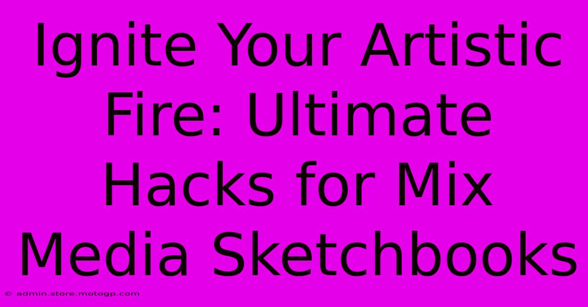 Ignite Your Artistic Fire: Ultimate Hacks For Mix Media Sketchbooks