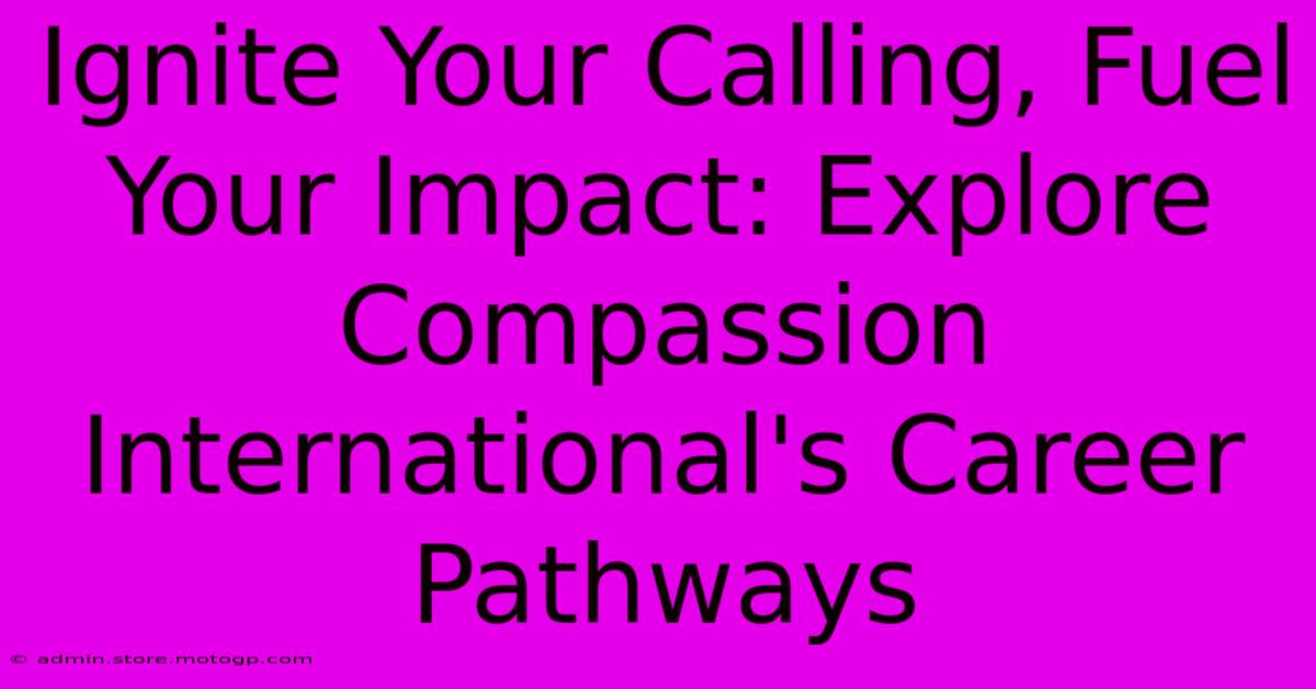 Ignite Your Calling, Fuel Your Impact: Explore Compassion International's Career Pathways