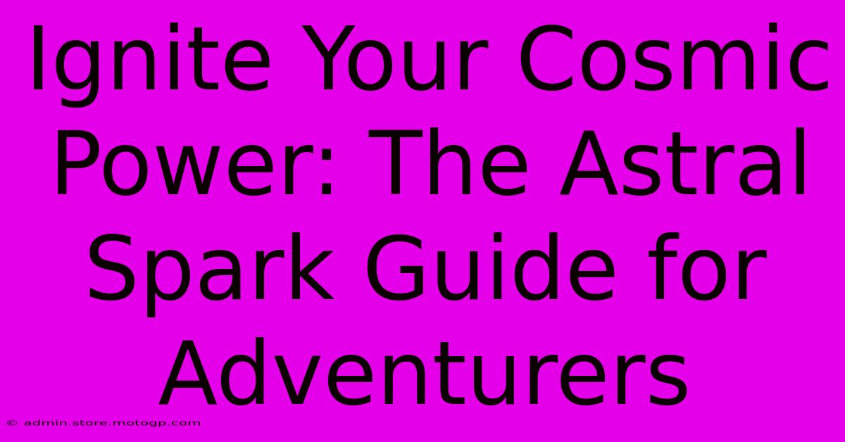 Ignite Your Cosmic Power: The Astral Spark Guide For Adventurers