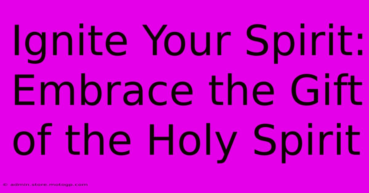 Ignite Your Spirit: Embrace The Gift Of The Holy Spirit