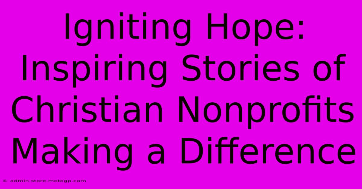 Igniting Hope: Inspiring Stories Of Christian Nonprofits Making A Difference