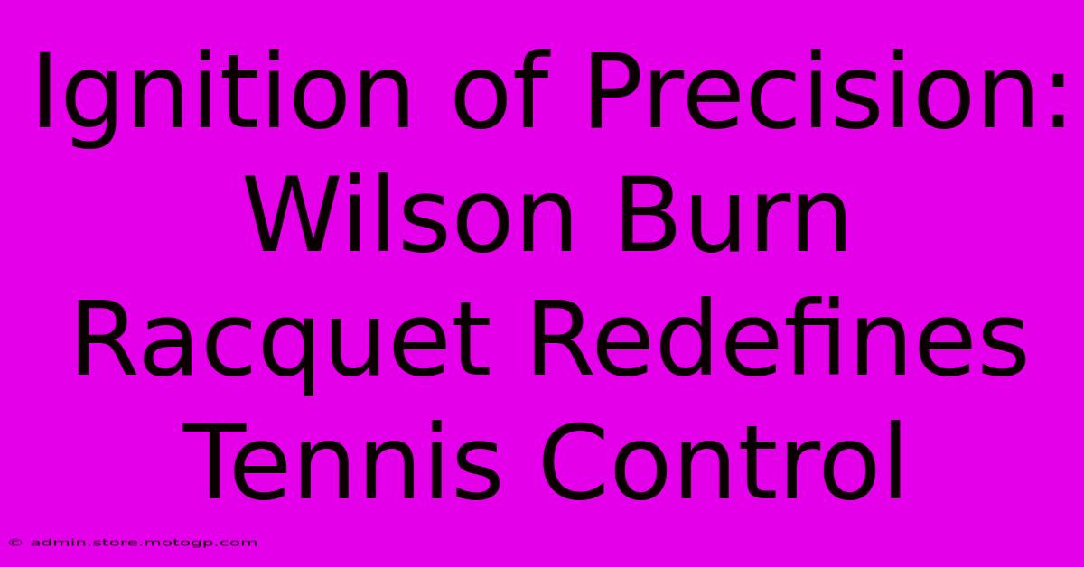 Ignition Of Precision: Wilson Burn Racquet Redefines Tennis Control