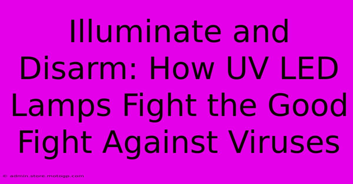 Illuminate And Disarm: How UV LED Lamps Fight The Good Fight Against Viruses