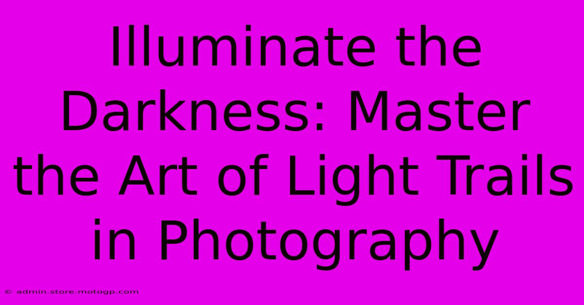 Illuminate The Darkness: Master The Art Of Light Trails In Photography