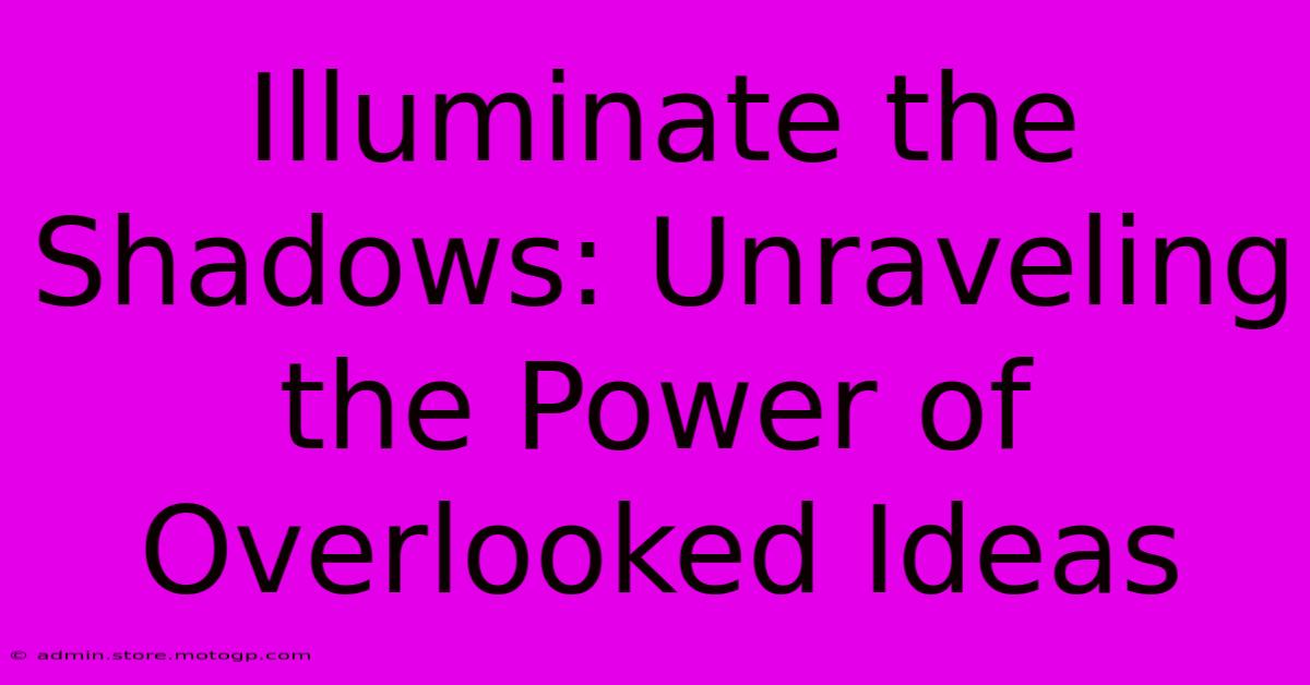 Illuminate The Shadows: Unraveling The Power Of Overlooked Ideas