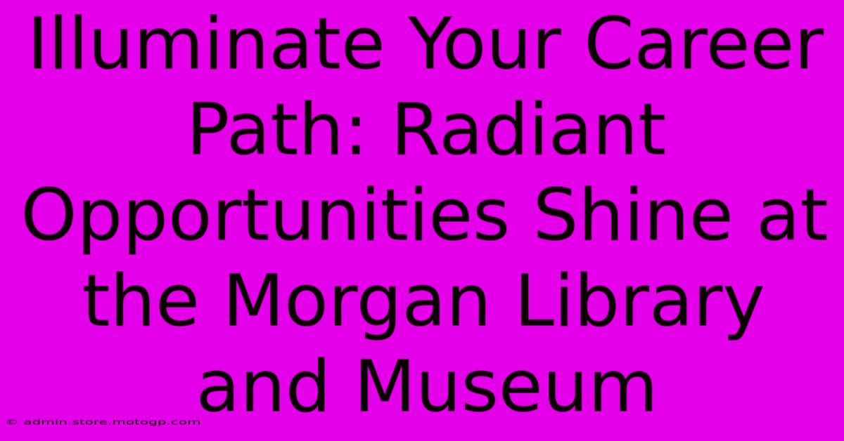 Illuminate Your Career Path: Radiant Opportunities Shine At The Morgan Library And Museum