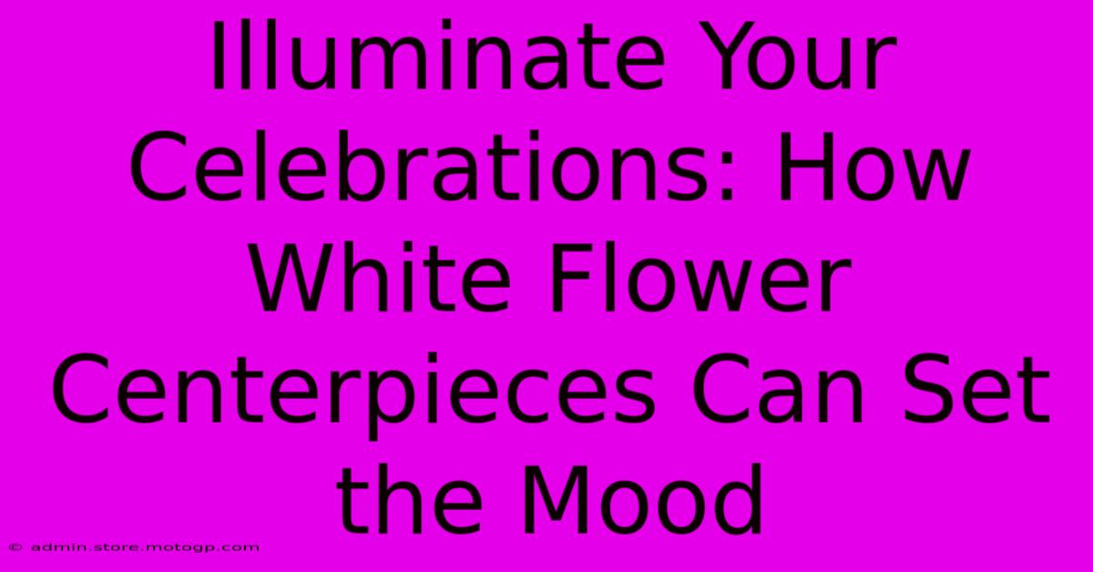 Illuminate Your Celebrations: How White Flower Centerpieces Can Set The Mood