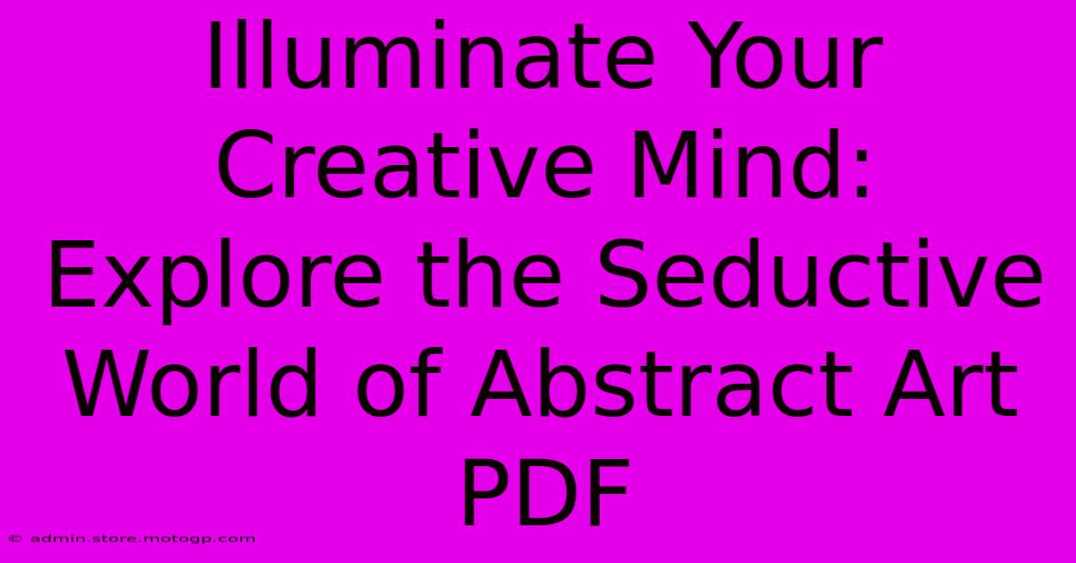 Illuminate Your Creative Mind: Explore The Seductive World Of Abstract Art PDF