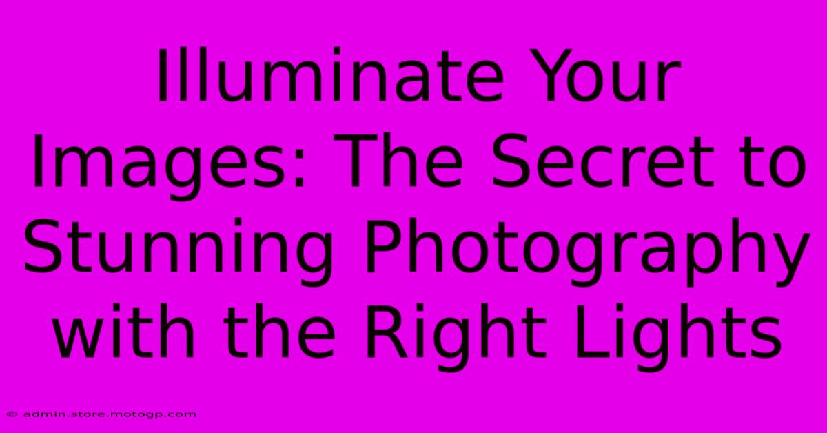 Illuminate Your Images: The Secret To Stunning Photography With The Right Lights