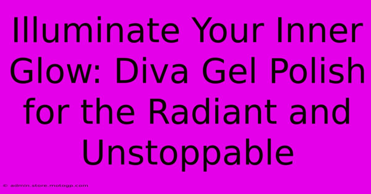 Illuminate Your Inner Glow: Diva Gel Polish For The Radiant And Unstoppable