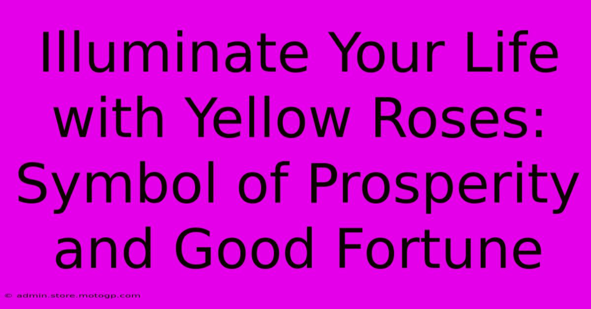 Illuminate Your Life With Yellow Roses: Symbol Of Prosperity And Good Fortune