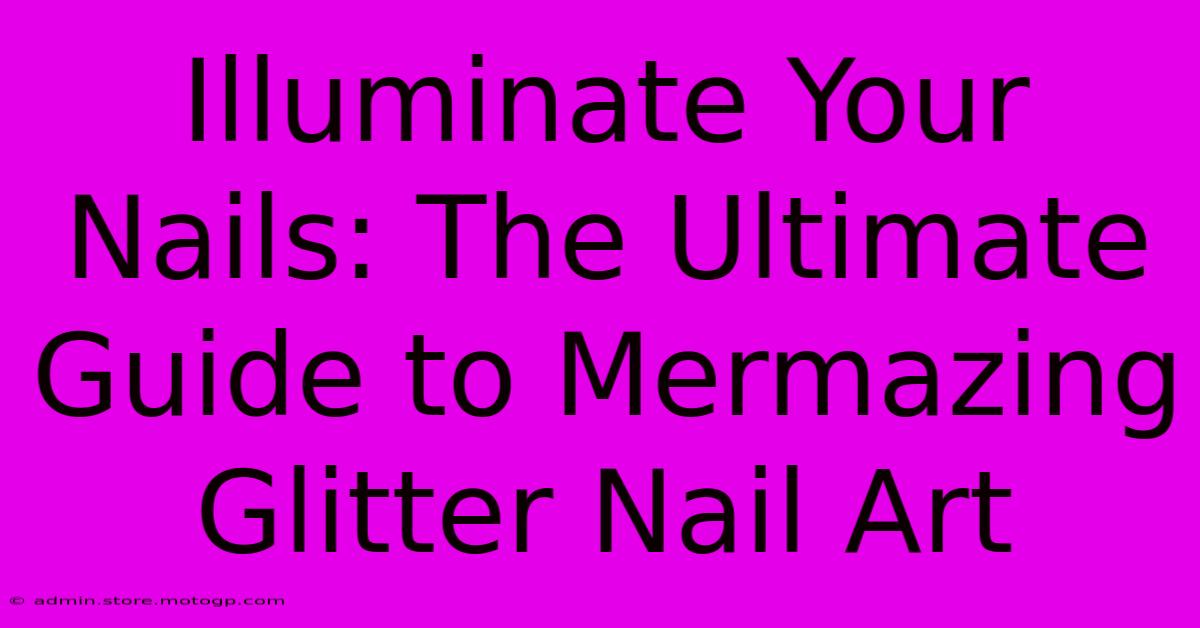 Illuminate Your Nails: The Ultimate Guide To Mermazing Glitter Nail Art