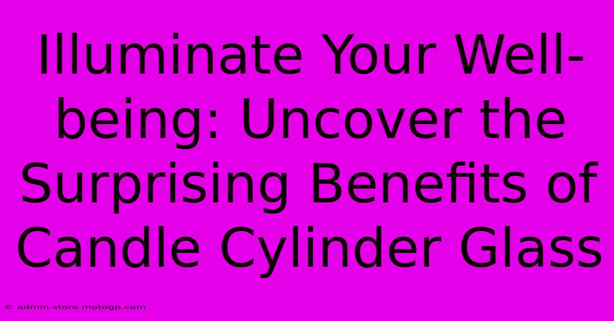 Illuminate Your Well-being: Uncover The Surprising Benefits Of Candle Cylinder Glass