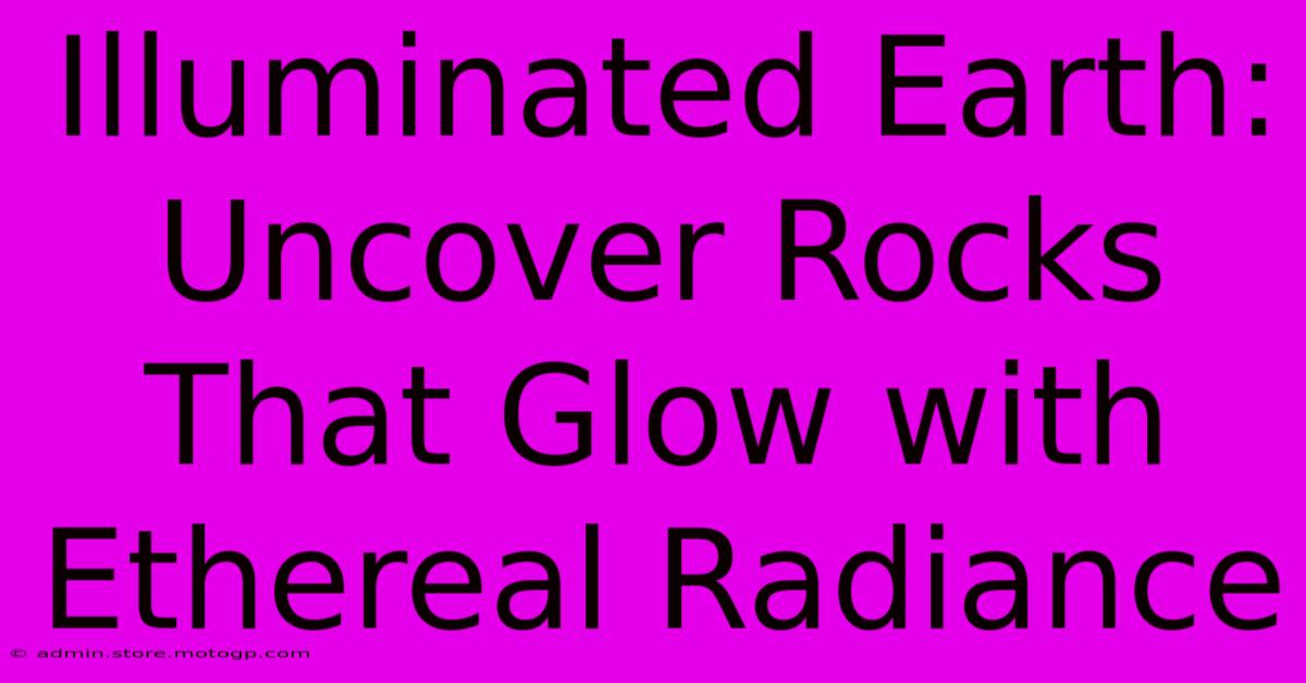 Illuminated Earth: Uncover Rocks That Glow With Ethereal Radiance