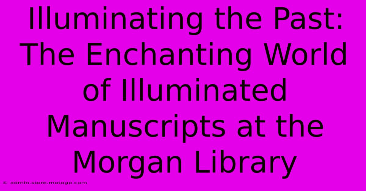 Illuminating The Past: The Enchanting World Of Illuminated Manuscripts At The Morgan Library