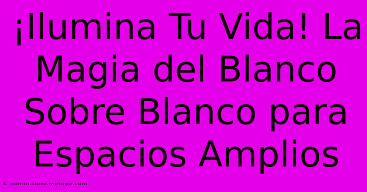 ¡Ilumina Tu Vida! La Magia Del Blanco Sobre Blanco Para Espacios Amplios