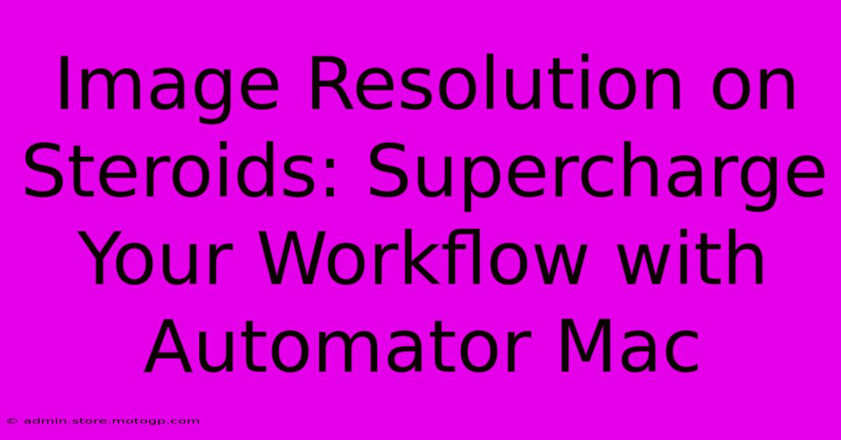 Image Resolution On Steroids: Supercharge Your Workflow With Automator Mac