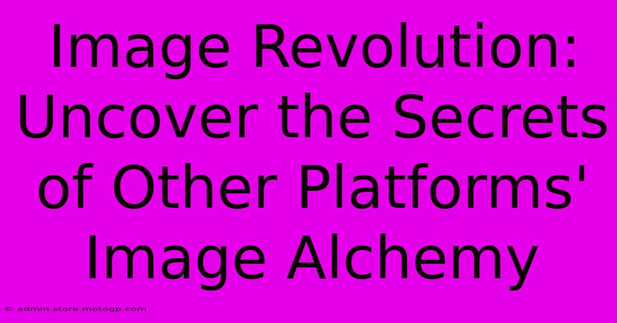 Image Revolution: Uncover The Secrets Of Other Platforms' Image Alchemy