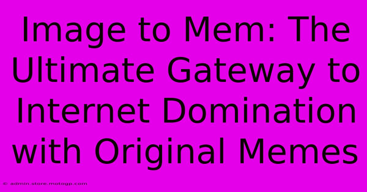 Image To Mem: The Ultimate Gateway To Internet Domination With Original Memes