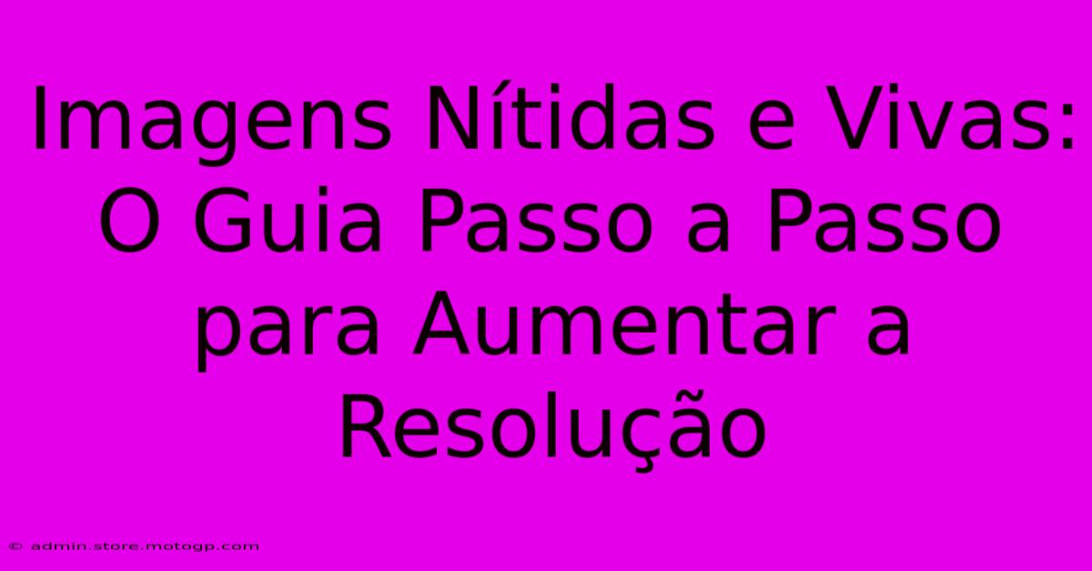 Imagens Nítidas E Vivas: O Guia Passo A Passo Para Aumentar A Resolução