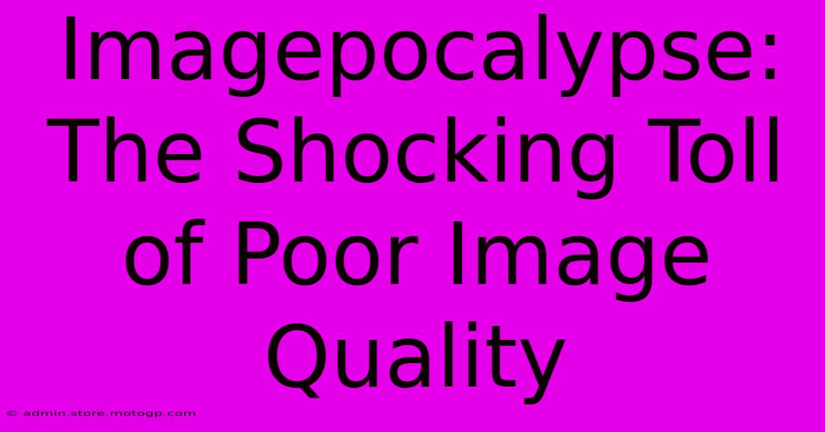 Imagepocalypse: The Shocking Toll Of Poor Image Quality