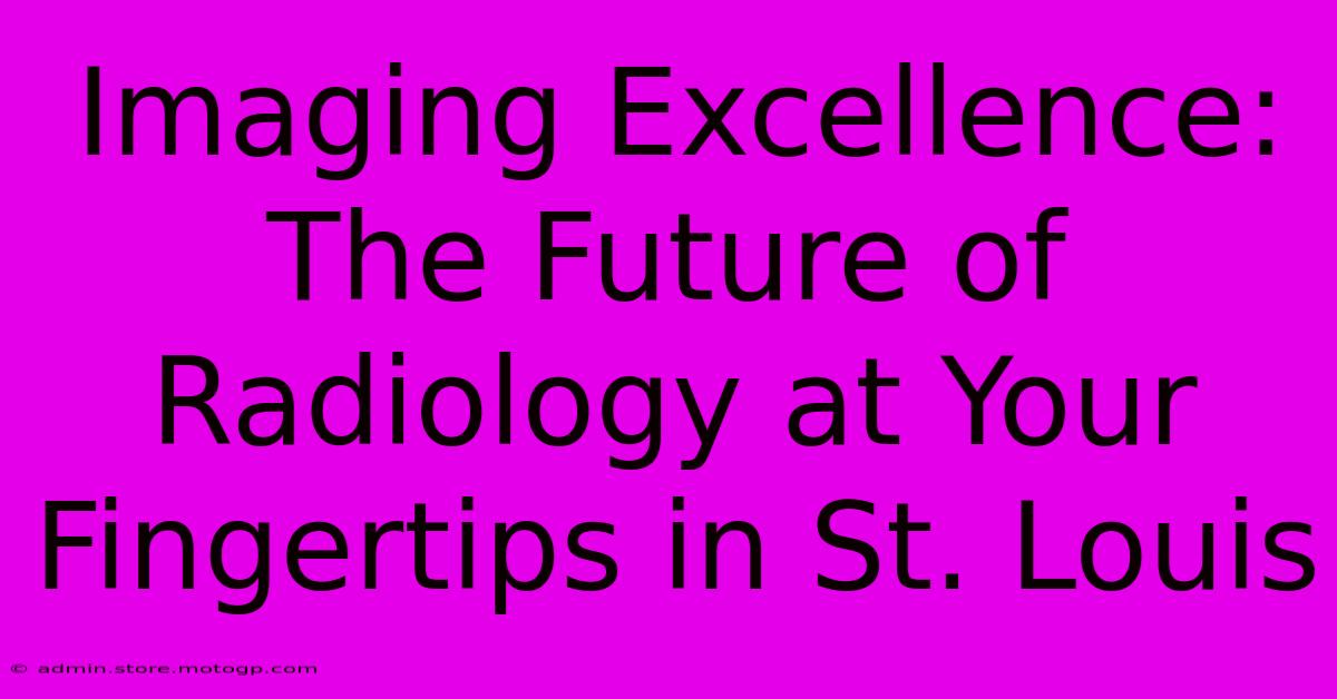 Imaging Excellence: The Future Of Radiology At Your Fingertips In St. Louis