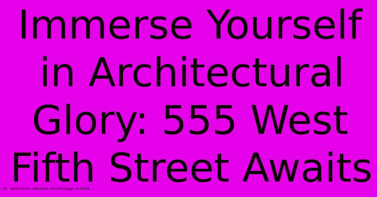 Immerse Yourself In Architectural Glory: 555 West Fifth Street Awaits