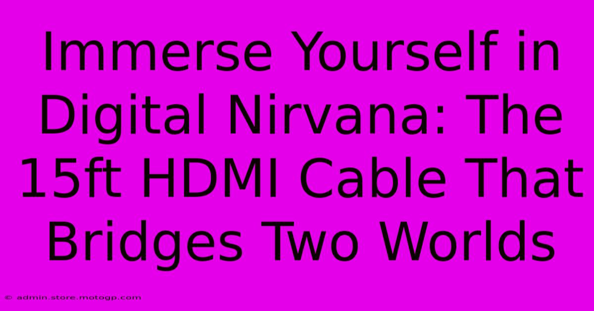 Immerse Yourself In Digital Nirvana: The 15ft HDMI Cable That Bridges Two Worlds