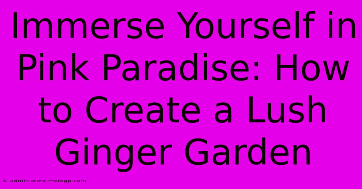 Immerse Yourself In Pink Paradise: How To Create A Lush Ginger Garden