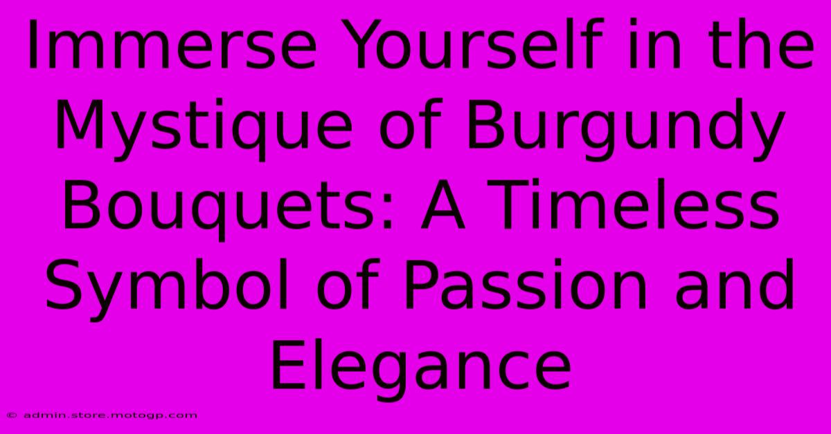 Immerse Yourself In The Mystique Of Burgundy Bouquets: A Timeless Symbol Of Passion And Elegance