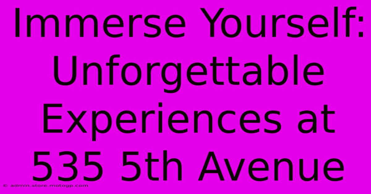 Immerse Yourself: Unforgettable Experiences At 535 5th Avenue