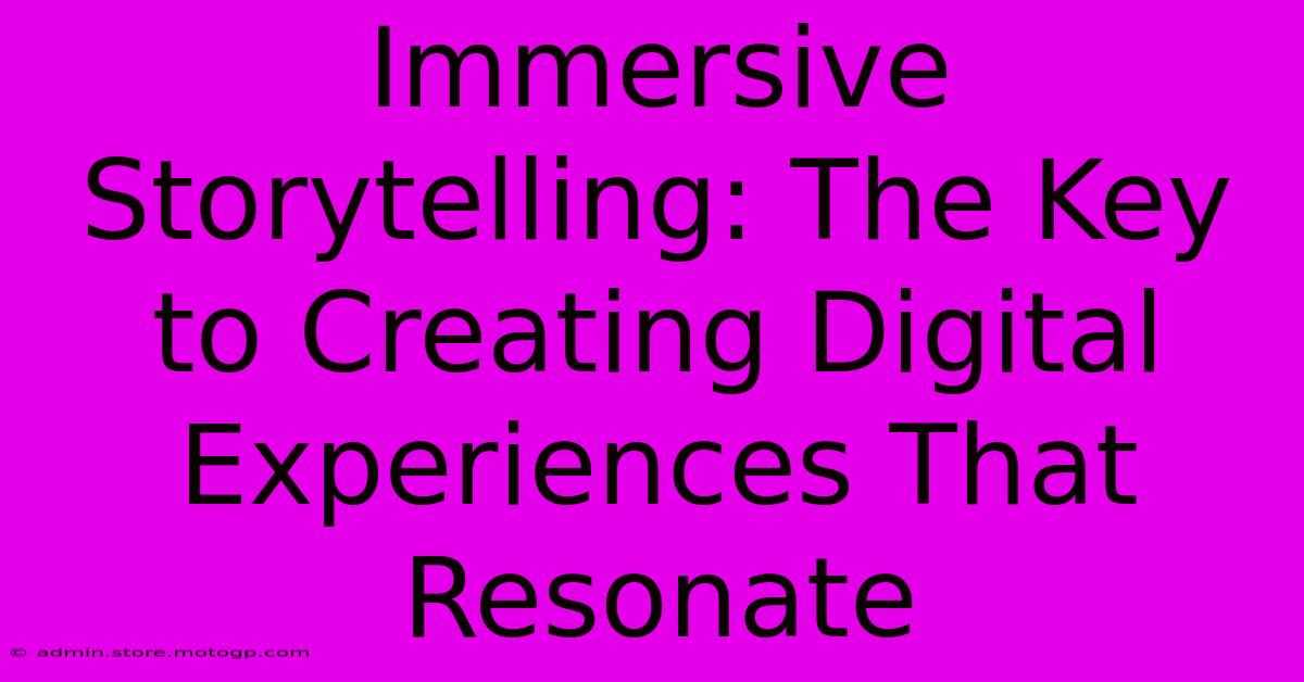 Immersive Storytelling: The Key To Creating Digital Experiences That Resonate