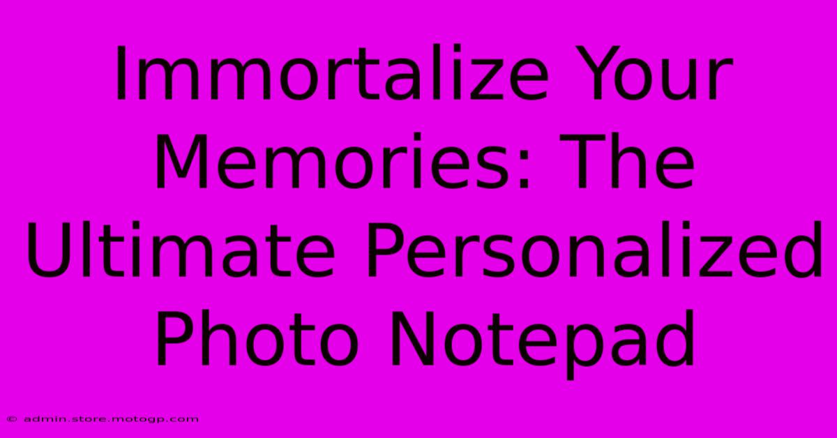 Immortalize Your Memories: The Ultimate Personalized Photo Notepad