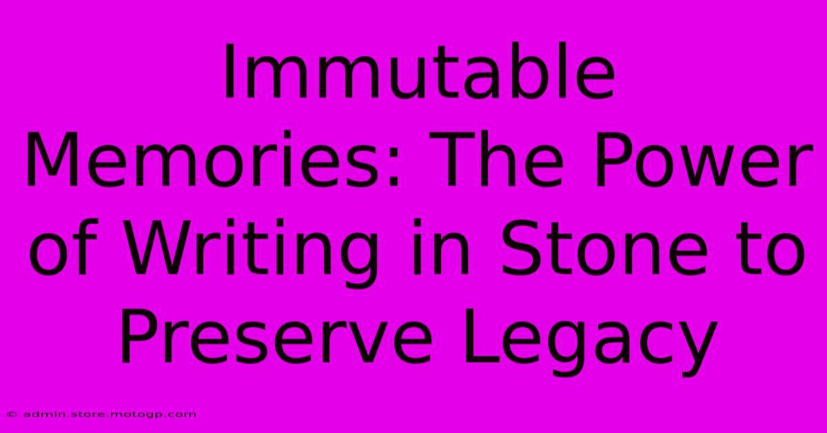 Immutable Memories: The Power Of Writing In Stone To Preserve Legacy