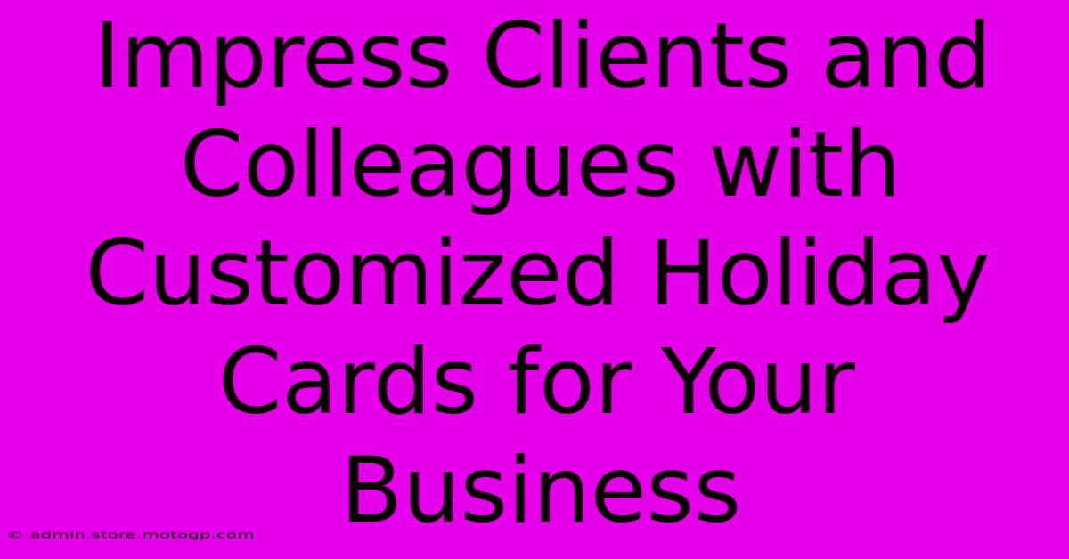 Impress Clients And Colleagues With Customized Holiday Cards For Your Business