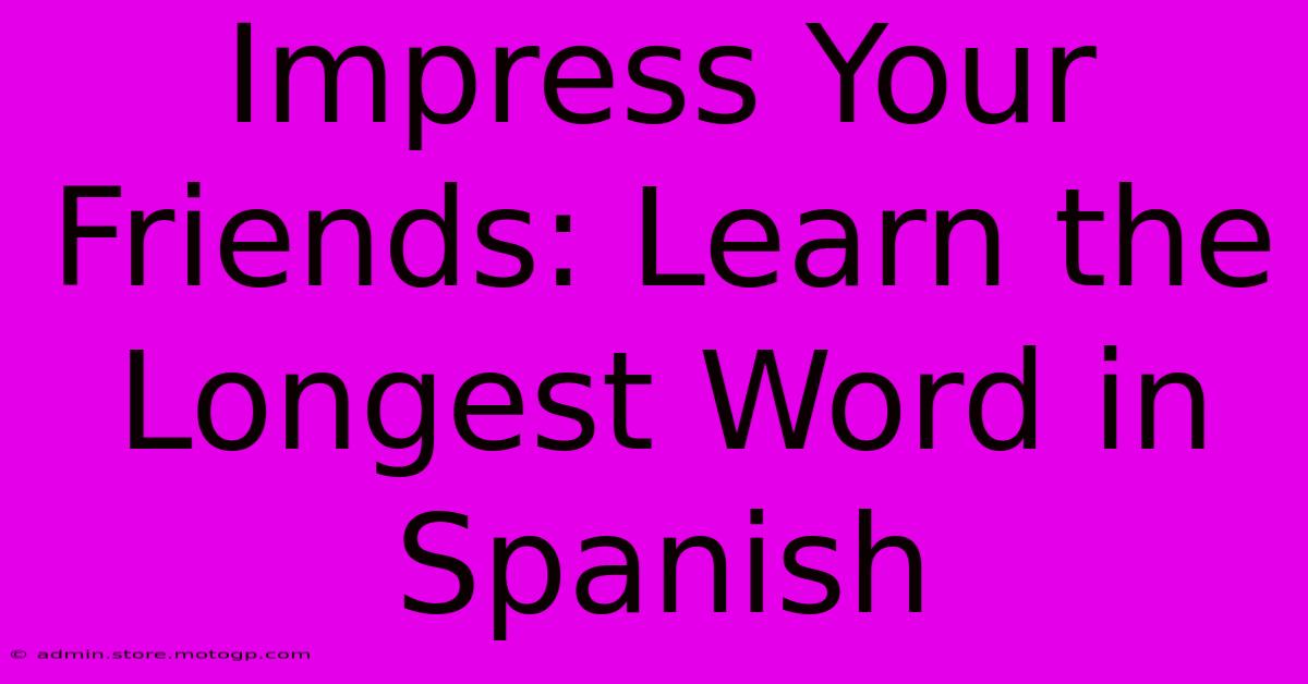 Impress Your Friends: Learn The Longest Word In Spanish