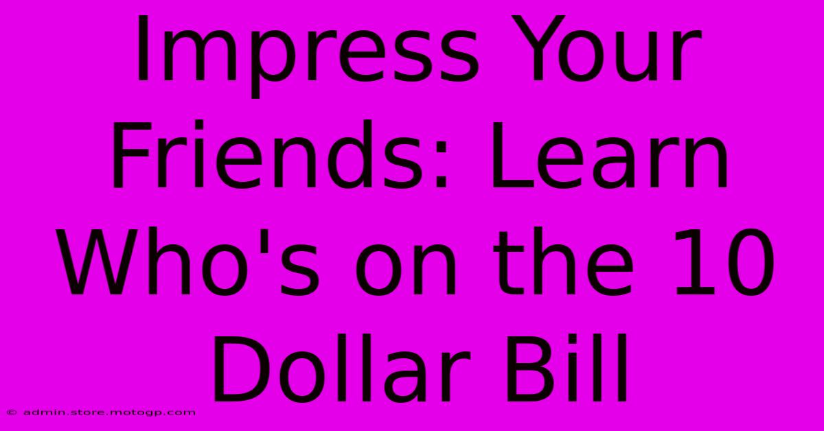 Impress Your Friends: Learn Who's On The 10 Dollar Bill