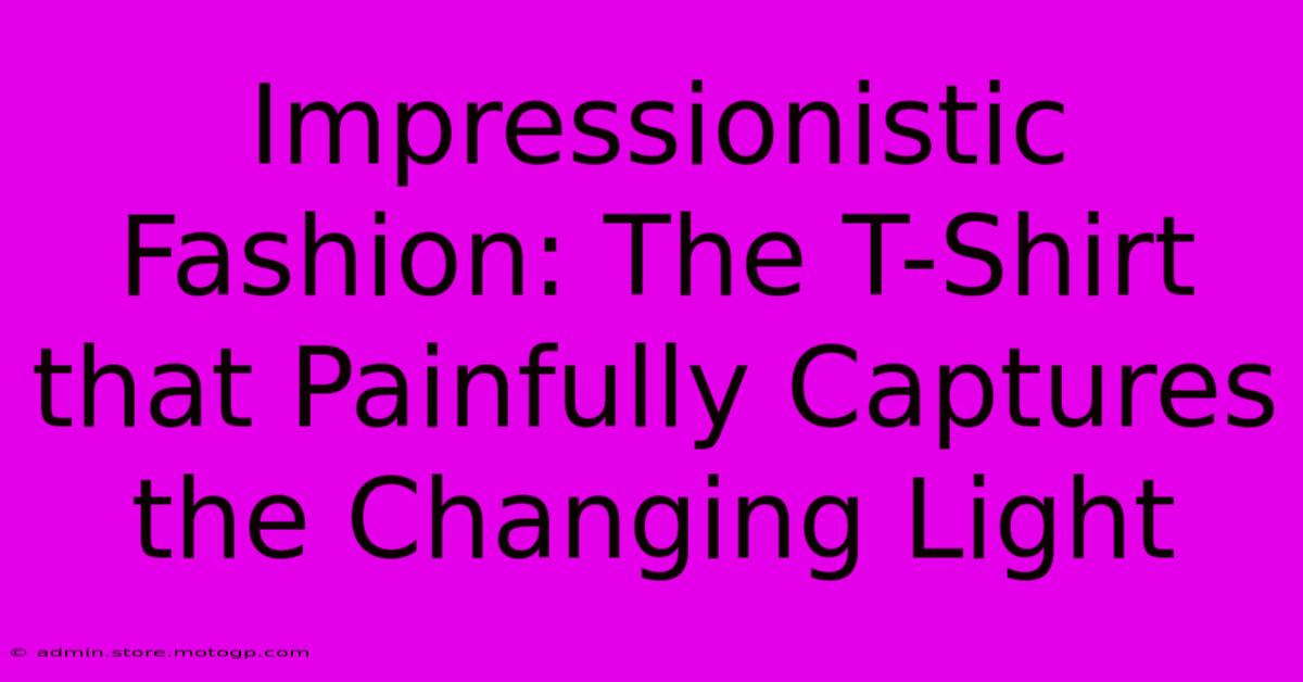 Impressionistic Fashion: The T-Shirt That Painfully Captures The Changing Light