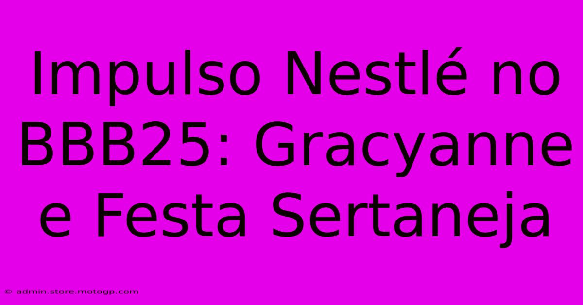 Impulso Nestlé No BBB25: Gracyanne E Festa Sertaneja