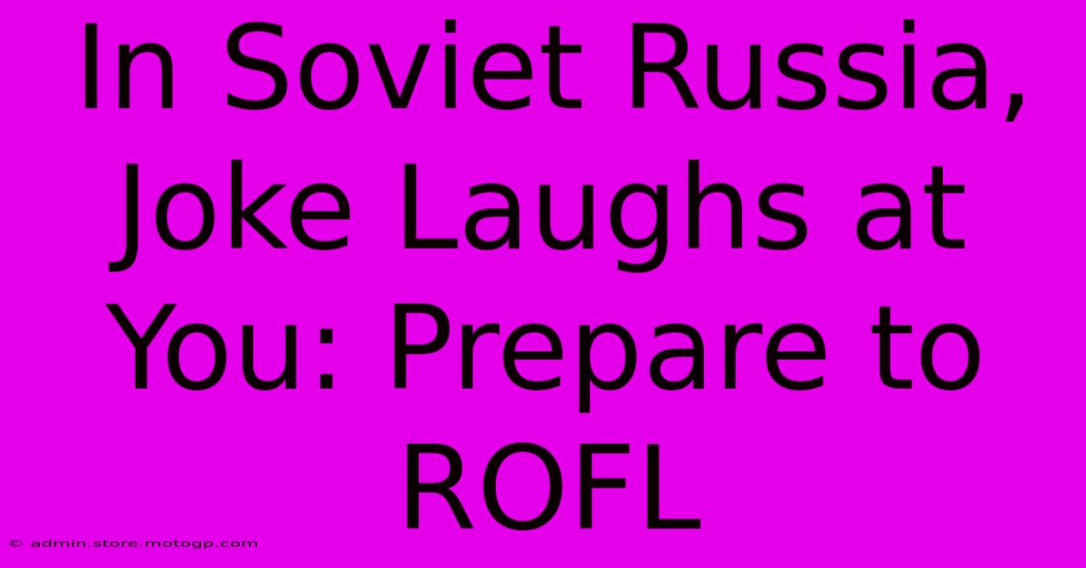 In Soviet Russia, Joke Laughs At You: Prepare To ROFL