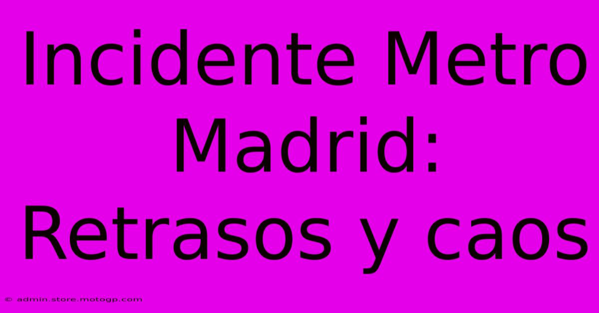 Incidente Metro Madrid: Retrasos Y Caos