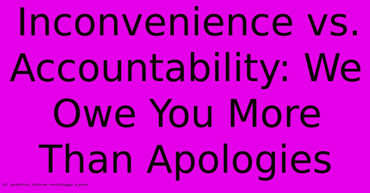 Inconvenience Vs. Accountability: We Owe You More Than Apologies