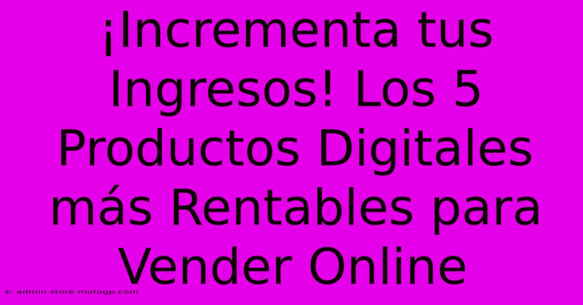 ¡Incrementa Tus Ingresos! Los 5 Productos Digitales Más Rentables Para Vender Online