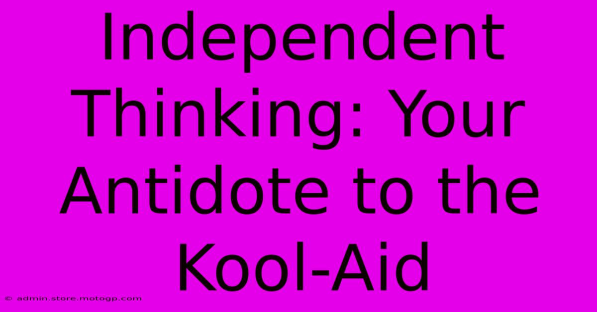 Independent Thinking: Your Antidote To The Kool-Aid