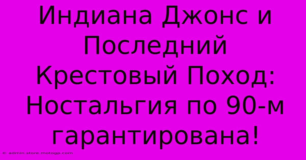 Индиана Джонс И Последний Крестовый Поход: Ностальгия По 90-м Гарантирована!