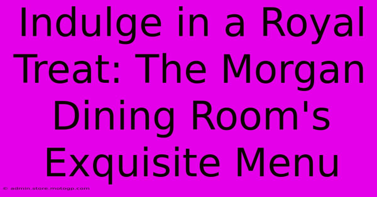 Indulge In A Royal Treat: The Morgan Dining Room's Exquisite Menu